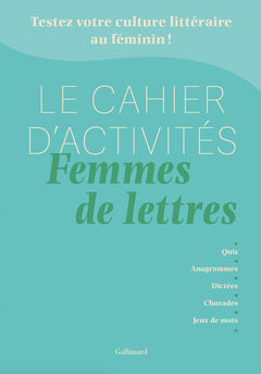 CAHIER D´ACTIVITES FEMMES DE LETTRES - TESTEZ VOTRE CULTURE LITTERAIRE AU FEMININ !