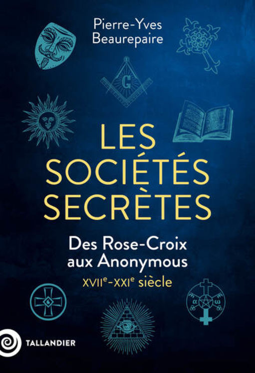 SOCIETES SECRETES - DES ROSE-CROIX AUX ANONYMOUS. XVIIE-XXIE SIECLE