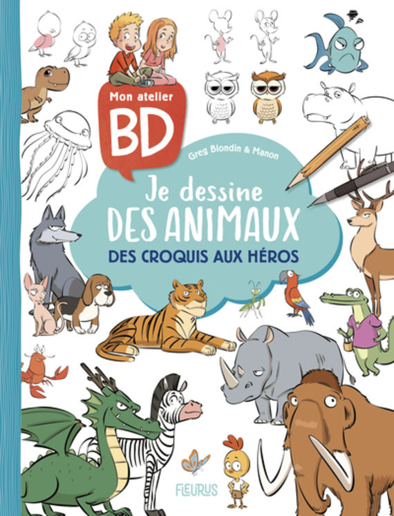 MON ATELIER BD.- JE DESSINE DES ANIMAUX - DES CROQUIS AUX HEROS