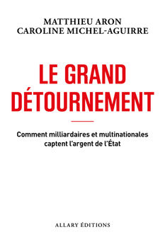 LE GRAND DETOURNEMENT - COMMENT MILLIARDAIRES ET MULTINATIONALES CAPTENT L´ARGENT DE L´ETAT