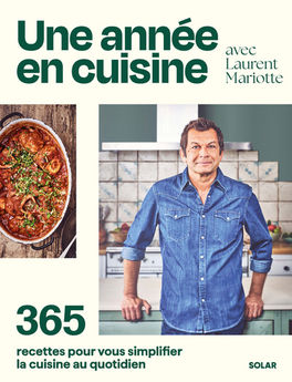 UNE ANNEE EN CUISINE AVEC LAURENT MARIOTTE - 365 RECETTES POUR VOUS SIMPLIFIER LA CUISINE AU QUOTIDI