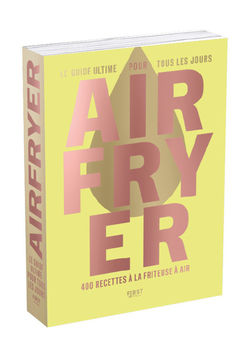 AIRFRYER - LE GUIDE ULTIME POUR TOUS LES JOURS - 400 RECETTES A LA FRITEUSE A AIR