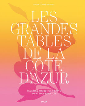 LES GRANDES TABLES DE LA COTE D´AZUR - RECETTES, PRODUITS ET RECITS DE HYERES A MENTON