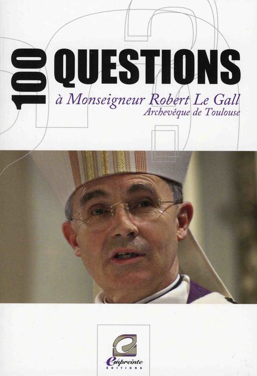 100 QUESTIONS A MONSEIGNEUR ROBERT LE GALL (ARCHEVEQUE DE TOULOUSE)