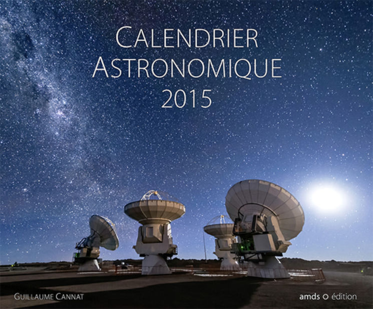 CALENDRIER ASTRONOMIQUE 2015  12 IMAGES EXCEPTIONNELLES CHOISES ET EXPLIQUEES PAR GUILLAUME CANNAT