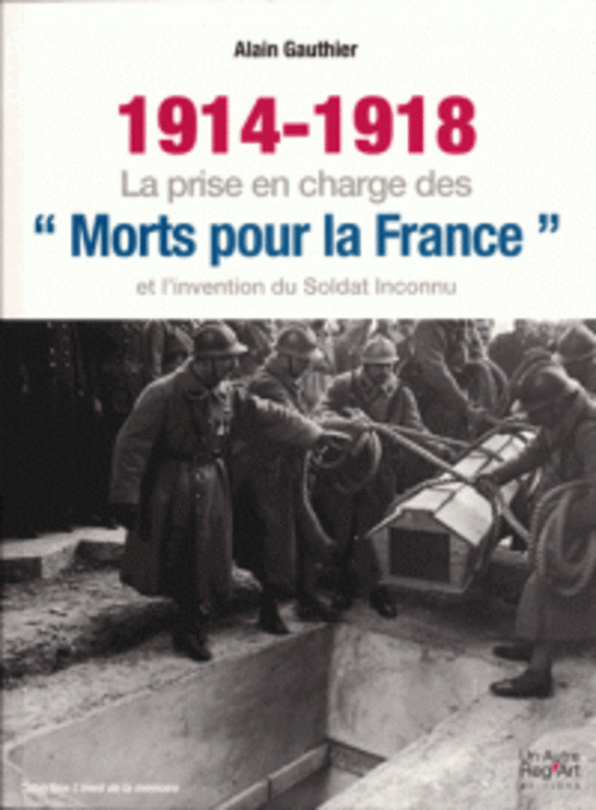 1914-1918 LA PRISE EN CHARGE DES  MORTS POUR LA FRANCE  ET L INVENTION DU SOLDAT INCONNU