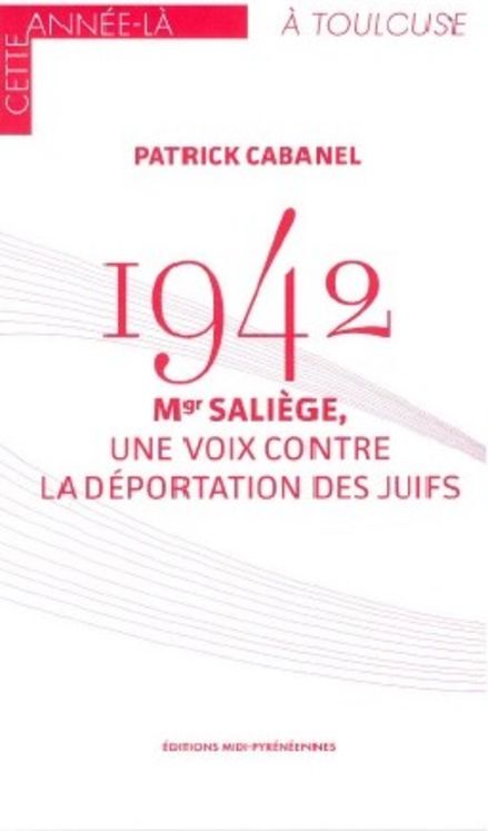 1942 MONSEIGNEUR SALIEGE UNE VOIX CONTRE LA DEPORTATION DES JUIFS - CETTE ANNEE LA A TOULOUSE