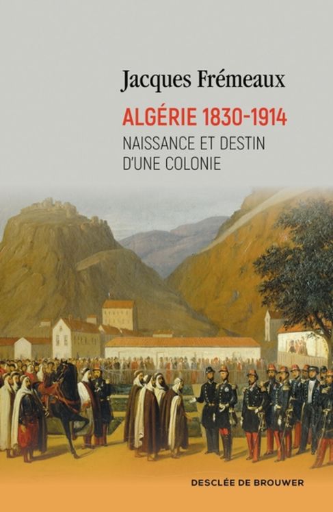 ALGERIE 1830-1914 - NAISSANCE ET DESTIN D´UNE COLONIE