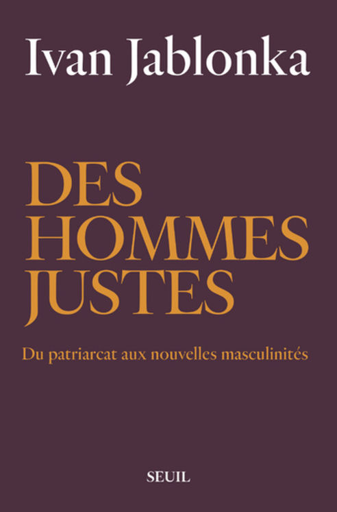 DES HOMMES JUSTES - DU PATRIARCAT AUX NOUVELLES MASCULINITES