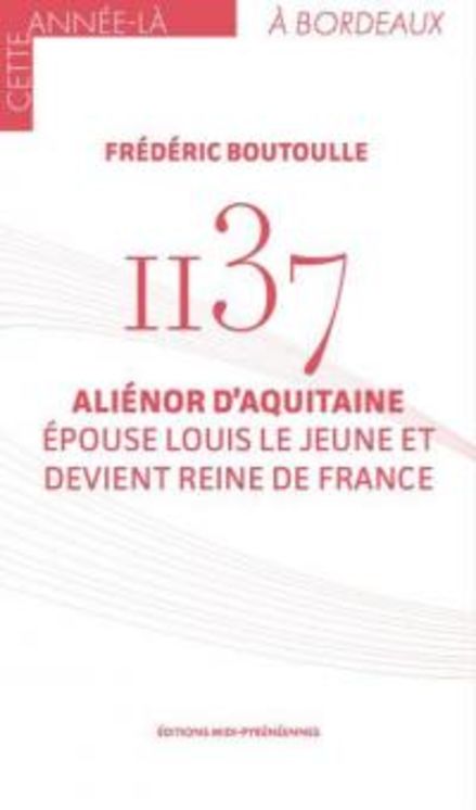 ALIENOR D´ AQUITAINE EPOUSE LOUIS LE JEUNE ET DEVIENT REINE DE FRANCE 1137