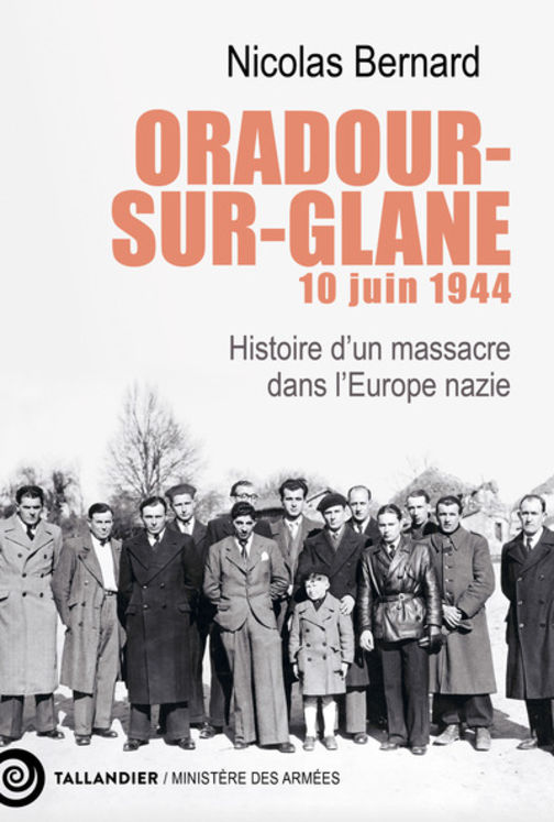 ORADOUR-SUR-GLANE, 10 JUIN 1944 - HISTOIRE D UN MASSACRE DANS L EUROPE NAZIE